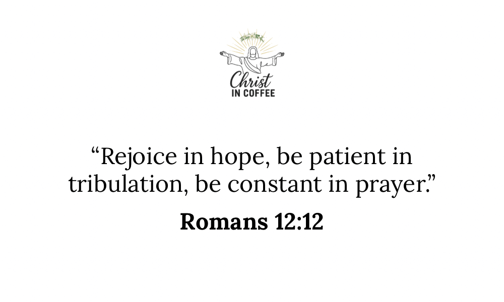 Romans 12:12 Bible verse graphic by Christ in Coffee — “Rejoice in hope, be patient in tribulation, be constant in prayer.” Inspirational Christian quote image.